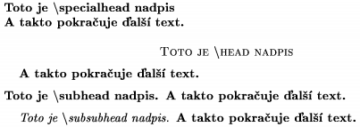 \def\s{$\backslash$}
\specialhead Toto je \s specialhead nadpis \newline
A takto pokrauje al text.
\head Toto je \s head nadpis \endhead
A takto pokrauje al text.
\subhead Toto je \s subhead nadpis \endsubhead
A takto pokrauje al text.
\subsubhead Toto je \s subsubhead nadpis \endsubsubhead
A takto pokrauje al text.